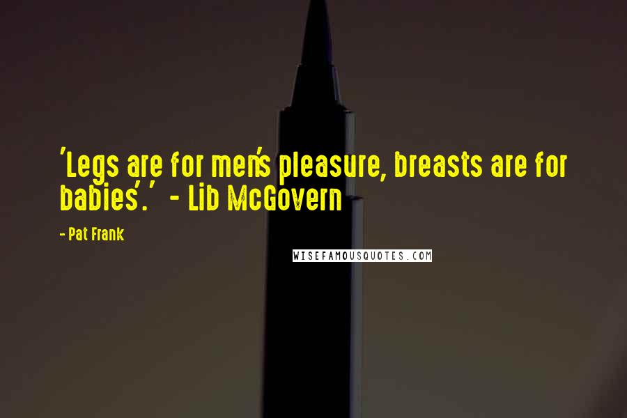 Pat Frank Quotes: 'Legs are for men's pleasure, breasts are for babies'.'  - Lib McGovern