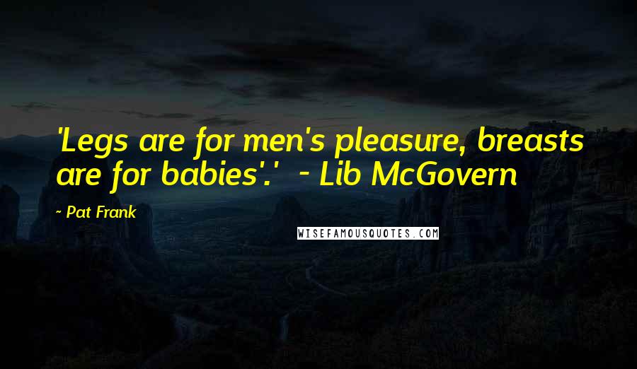 Pat Frank Quotes: 'Legs are for men's pleasure, breasts are for babies'.'  - Lib McGovern