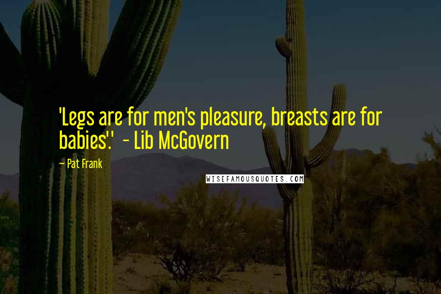Pat Frank Quotes: 'Legs are for men's pleasure, breasts are for babies'.'  - Lib McGovern