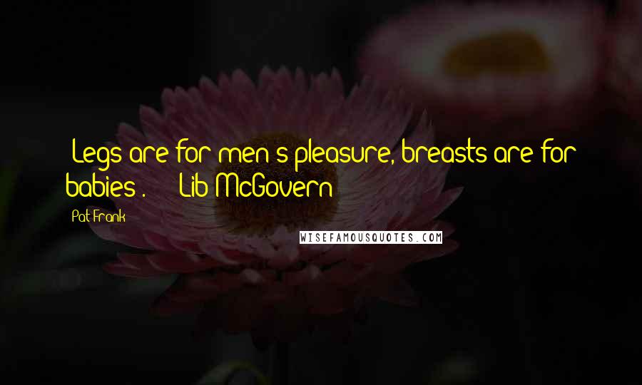 Pat Frank Quotes: 'Legs are for men's pleasure, breasts are for babies'.' - Lib McGovern