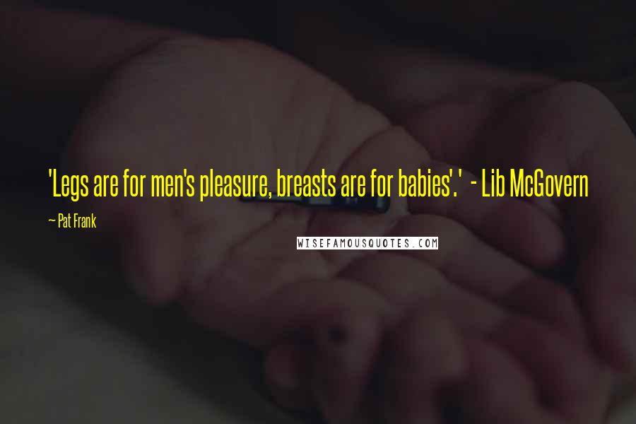 Pat Frank Quotes: 'Legs are for men's pleasure, breasts are for babies'.'  - Lib McGovern