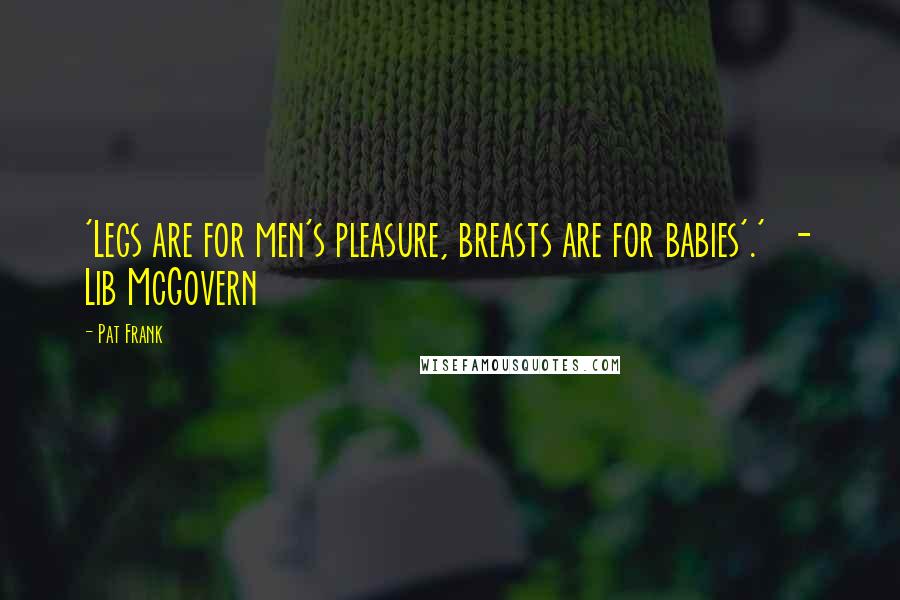 Pat Frank Quotes: 'Legs are for men's pleasure, breasts are for babies'.' - Lib McGovern