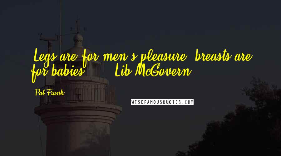Pat Frank Quotes: 'Legs are for men's pleasure, breasts are for babies'.'  - Lib McGovern