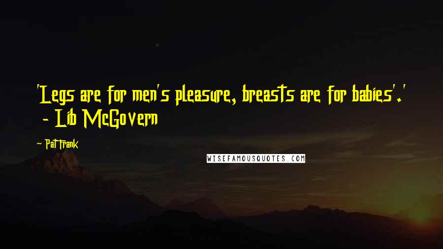 Pat Frank Quotes: 'Legs are for men's pleasure, breasts are for babies'.'  - Lib McGovern