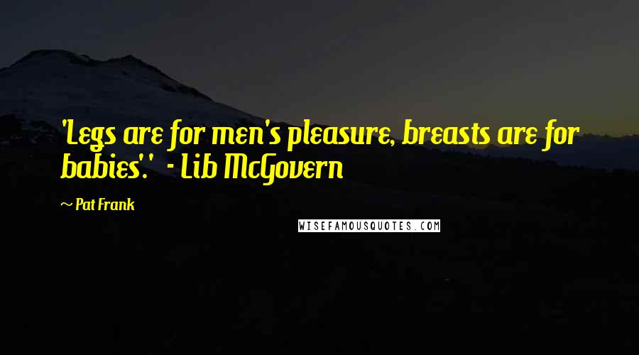 Pat Frank Quotes: 'Legs are for men's pleasure, breasts are for babies'.' - Lib McGovern
