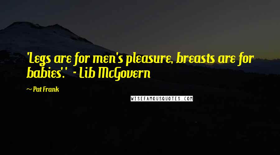 Pat Frank Quotes: 'Legs are for men's pleasure, breasts are for babies'.'  - Lib McGovern