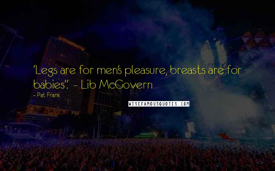 Pat Frank Quotes: 'Legs are for men's pleasure, breasts are for babies'.'  - Lib McGovern