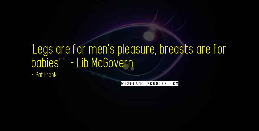 Pat Frank Quotes: 'Legs are for men's pleasure, breasts are for babies'.'  - Lib McGovern