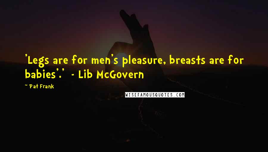 Pat Frank Quotes: 'Legs are for men's pleasure, breasts are for babies'.'  - Lib McGovern