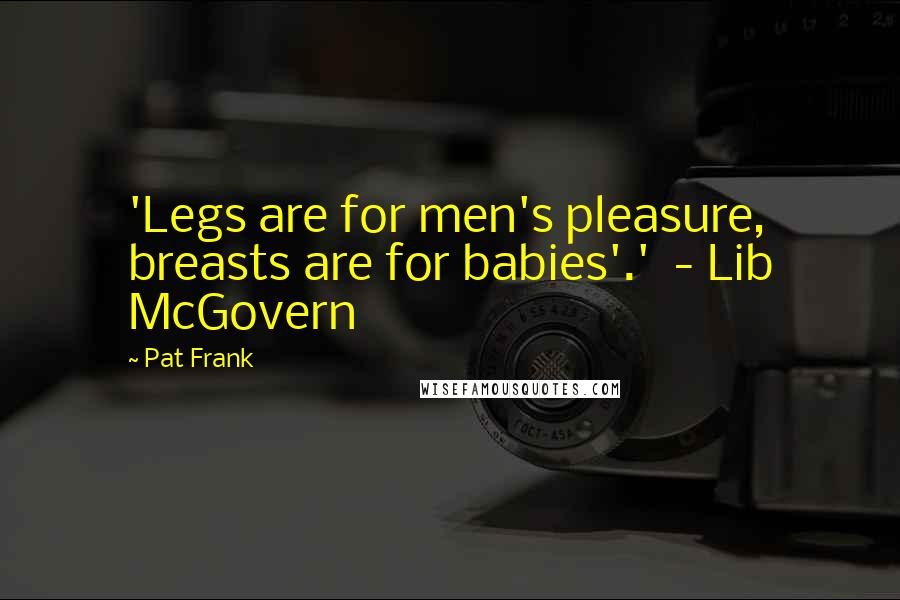 Pat Frank Quotes: 'Legs are for men's pleasure, breasts are for babies'.' - Lib McGovern