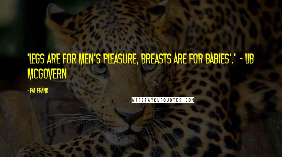 Pat Frank Quotes: 'Legs are for men's pleasure, breasts are for babies'.' - Lib McGovern