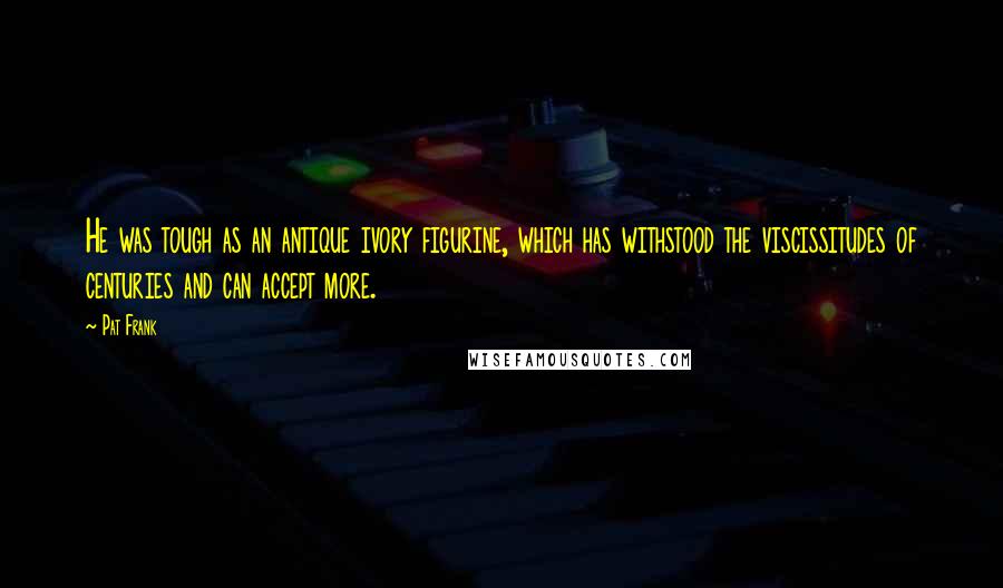 Pat Frank Quotes: He was tough as an antique ivory figurine, which has withstood the viscissitudes of centuries and can accept more.