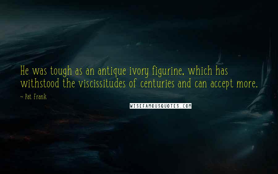 Pat Frank Quotes: He was tough as an antique ivory figurine, which has withstood the viscissitudes of centuries and can accept more.