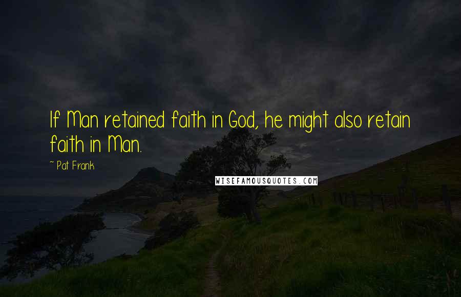 Pat Frank Quotes: If Man retained faith in God, he might also retain faith in Man.