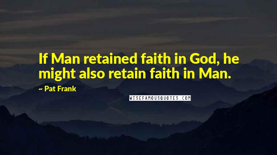 Pat Frank Quotes: If Man retained faith in God, he might also retain faith in Man.