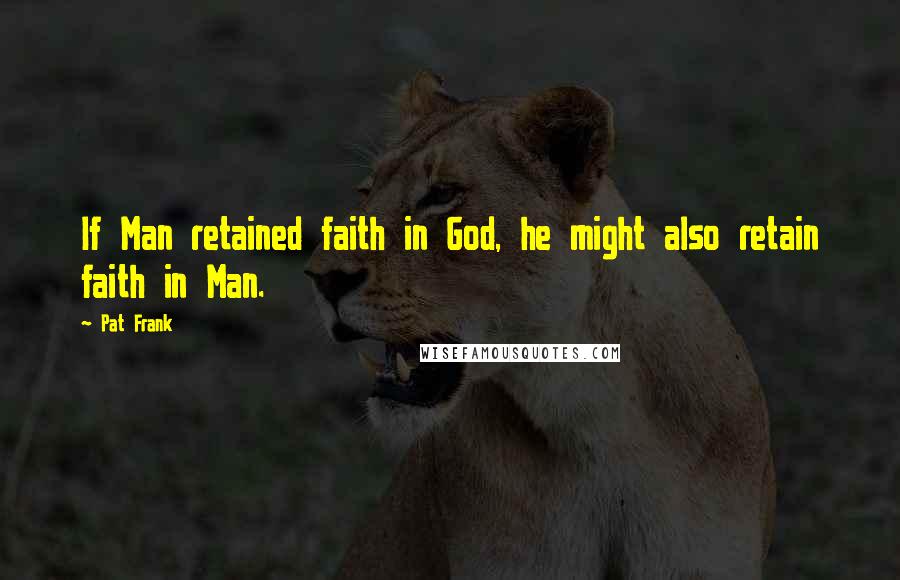 Pat Frank Quotes: If Man retained faith in God, he might also retain faith in Man.