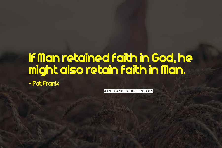Pat Frank Quotes: If Man retained faith in God, he might also retain faith in Man.