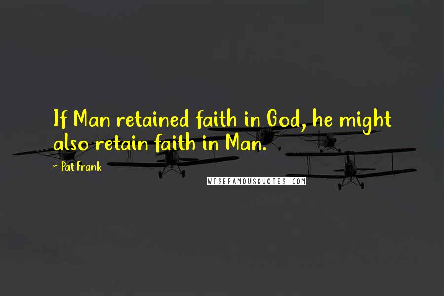 Pat Frank Quotes: If Man retained faith in God, he might also retain faith in Man.