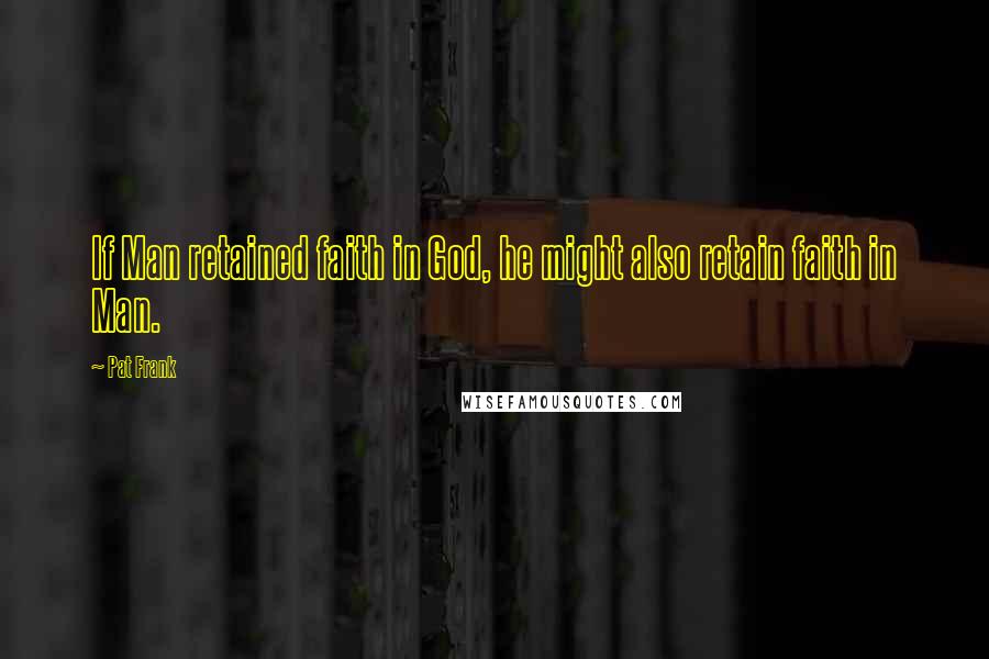 Pat Frank Quotes: If Man retained faith in God, he might also retain faith in Man.