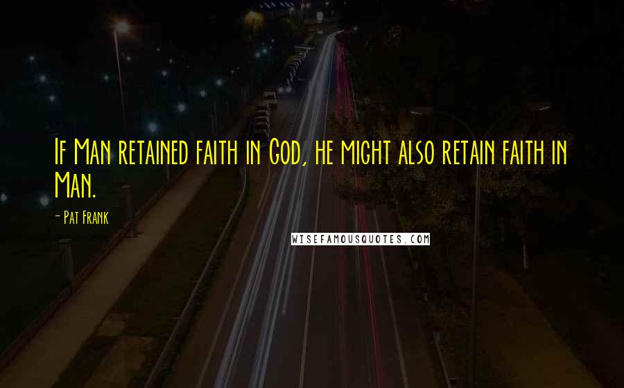 Pat Frank Quotes: If Man retained faith in God, he might also retain faith in Man.