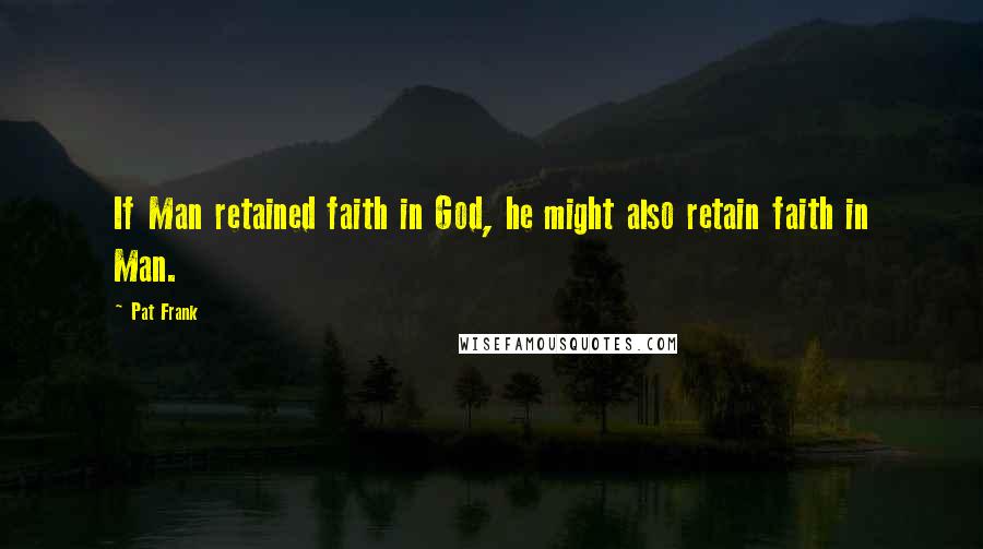Pat Frank Quotes: If Man retained faith in God, he might also retain faith in Man.