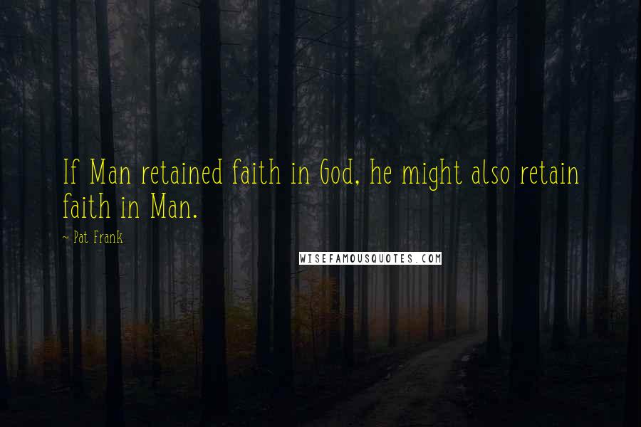 Pat Frank Quotes: If Man retained faith in God, he might also retain faith in Man.
