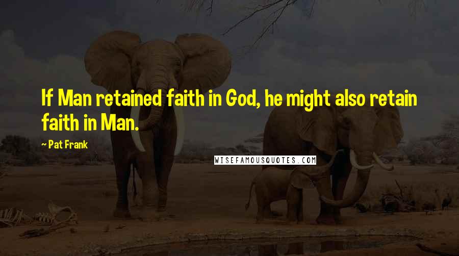 Pat Frank Quotes: If Man retained faith in God, he might also retain faith in Man.