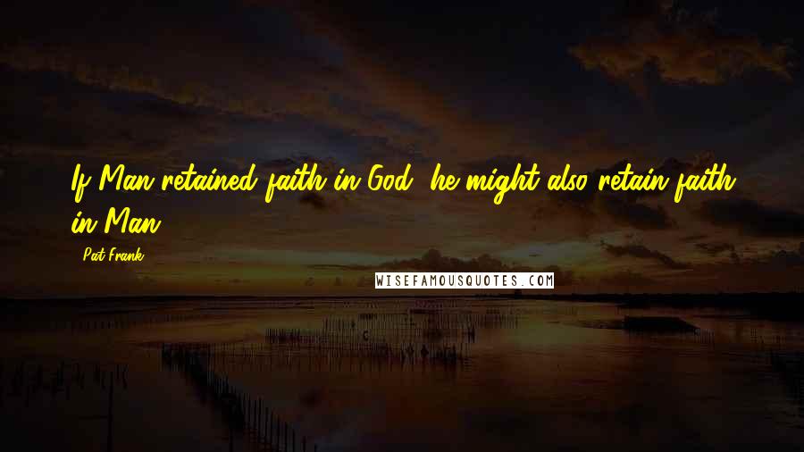 Pat Frank Quotes: If Man retained faith in God, he might also retain faith in Man.