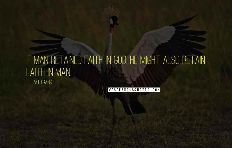 Pat Frank Quotes: If Man retained faith in God, he might also retain faith in Man.