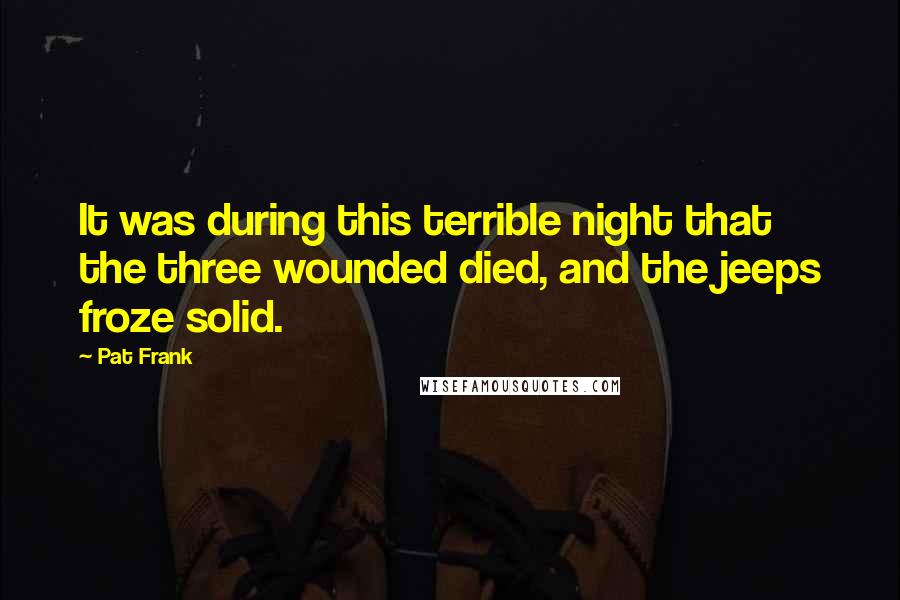 Pat Frank Quotes: It was during this terrible night that the three wounded died, and the jeeps froze solid.