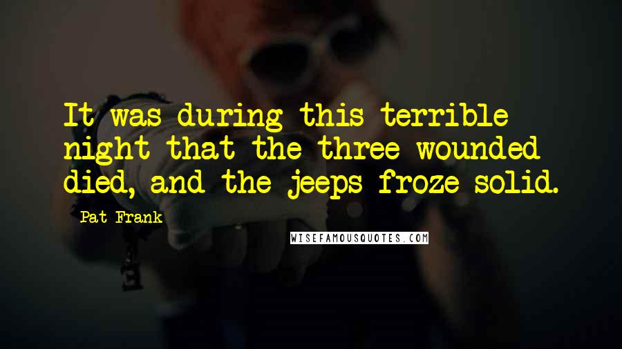 Pat Frank Quotes: It was during this terrible night that the three wounded died, and the jeeps froze solid.