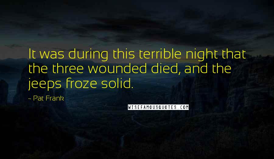 Pat Frank Quotes: It was during this terrible night that the three wounded died, and the jeeps froze solid.