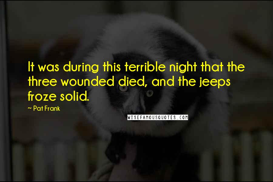 Pat Frank Quotes: It was during this terrible night that the three wounded died, and the jeeps froze solid.