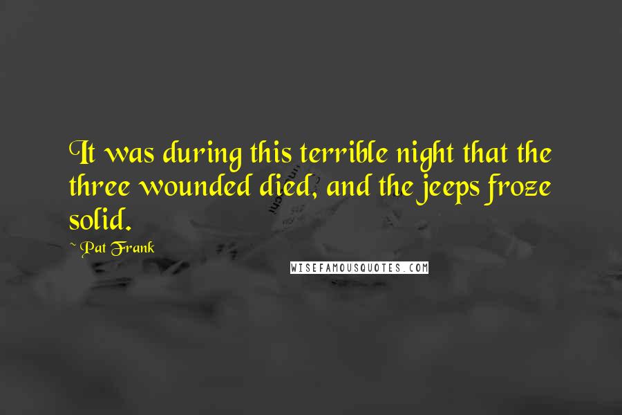 Pat Frank Quotes: It was during this terrible night that the three wounded died, and the jeeps froze solid.
