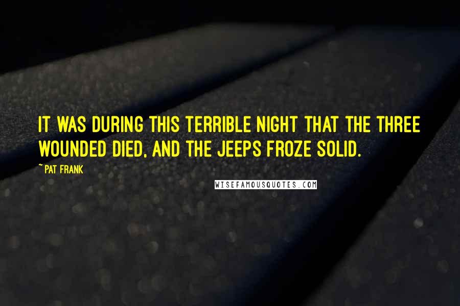 Pat Frank Quotes: It was during this terrible night that the three wounded died, and the jeeps froze solid.