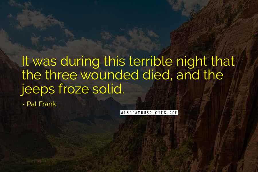 Pat Frank Quotes: It was during this terrible night that the three wounded died, and the jeeps froze solid.