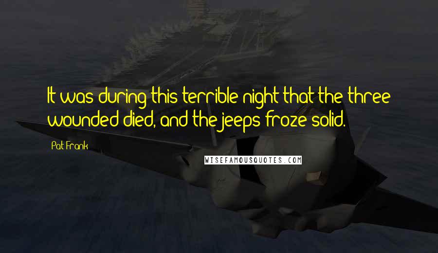 Pat Frank Quotes: It was during this terrible night that the three wounded died, and the jeeps froze solid.