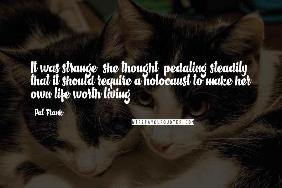 Pat Frank Quotes: It was strange, she thought, pedaling steadily, that it should require a holocaust to make her own life worth living.