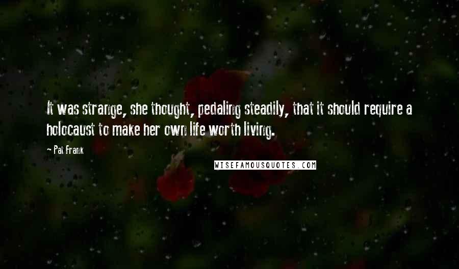 Pat Frank Quotes: It was strange, she thought, pedaling steadily, that it should require a holocaust to make her own life worth living.