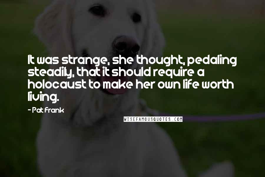 Pat Frank Quotes: It was strange, she thought, pedaling steadily, that it should require a holocaust to make her own life worth living.