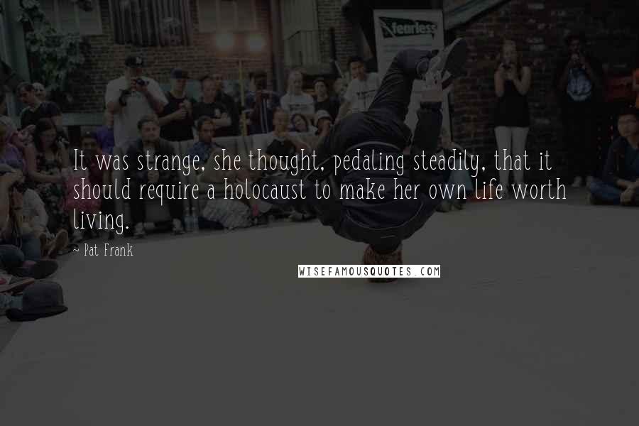 Pat Frank Quotes: It was strange, she thought, pedaling steadily, that it should require a holocaust to make her own life worth living.