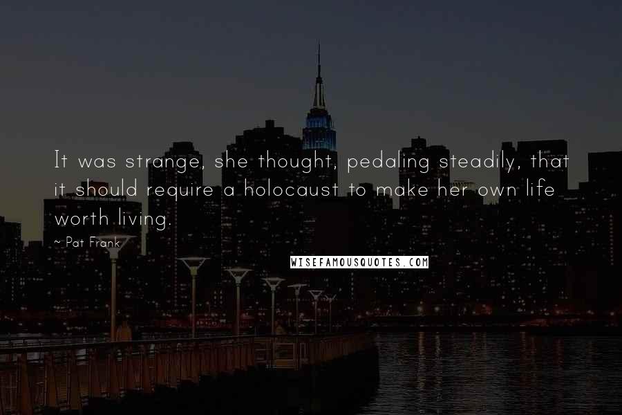 Pat Frank Quotes: It was strange, she thought, pedaling steadily, that it should require a holocaust to make her own life worth living.