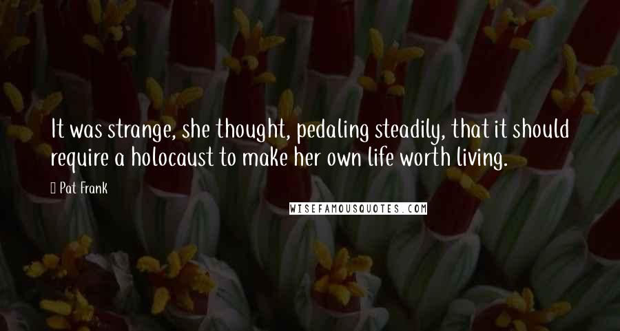 Pat Frank Quotes: It was strange, she thought, pedaling steadily, that it should require a holocaust to make her own life worth living.