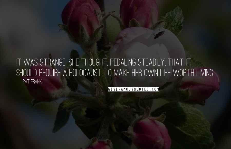 Pat Frank Quotes: It was strange, she thought, pedaling steadily, that it should require a holocaust to make her own life worth living.