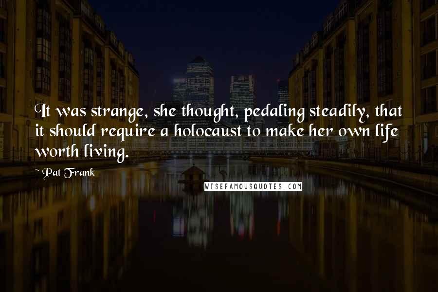 Pat Frank Quotes: It was strange, she thought, pedaling steadily, that it should require a holocaust to make her own life worth living.