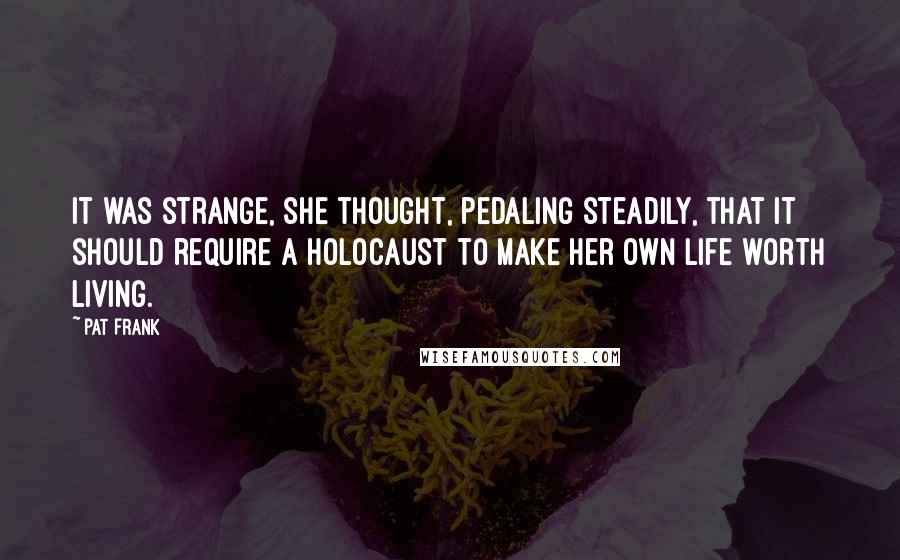 Pat Frank Quotes: It was strange, she thought, pedaling steadily, that it should require a holocaust to make her own life worth living.