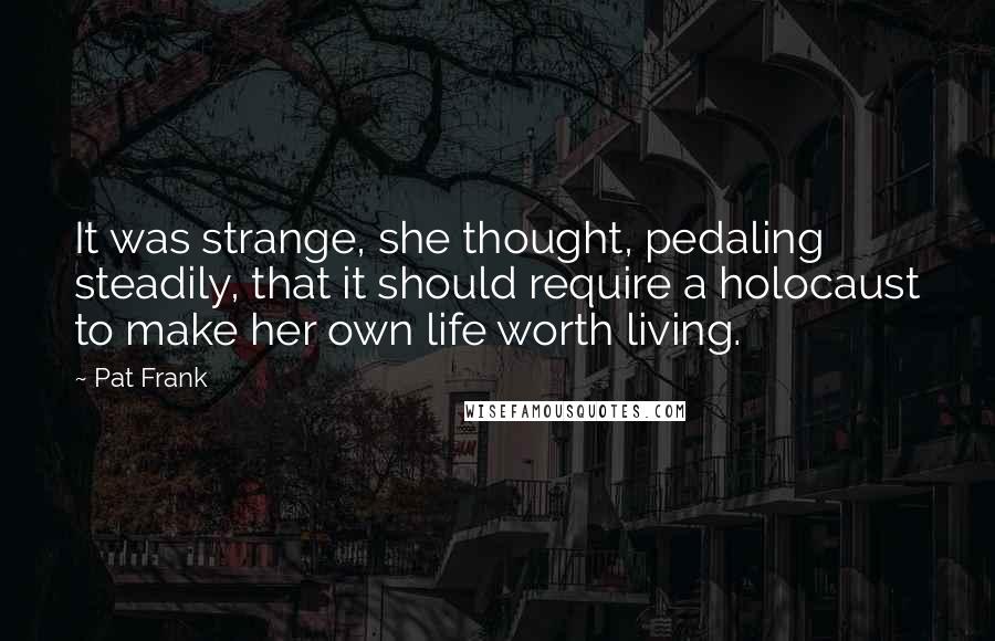 Pat Frank Quotes: It was strange, she thought, pedaling steadily, that it should require a holocaust to make her own life worth living.