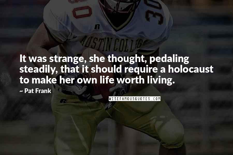 Pat Frank Quotes: It was strange, she thought, pedaling steadily, that it should require a holocaust to make her own life worth living.