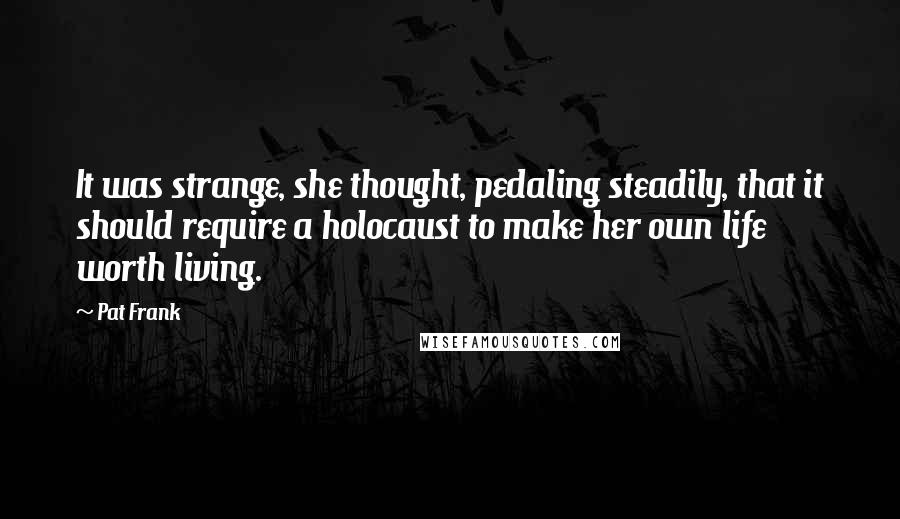 Pat Frank Quotes: It was strange, she thought, pedaling steadily, that it should require a holocaust to make her own life worth living.