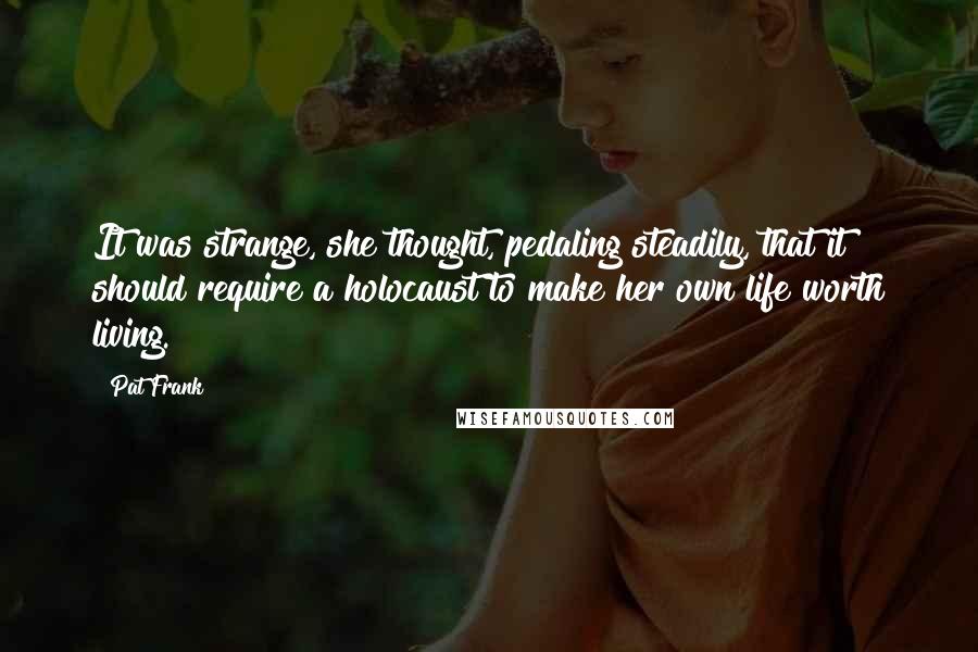 Pat Frank Quotes: It was strange, she thought, pedaling steadily, that it should require a holocaust to make her own life worth living.